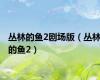 丛林的鱼2剧场版（丛林的鱼2）