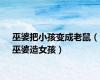 巫婆把小孩变成老鼠（巫婆造女孩）