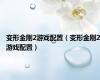 变形金刚2游戏配置（变形金刚2游戏配置）