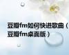 豆瓣fm如何快进歌曲（豆瓣fm桌面版）