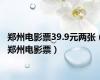 郑州电影票39.9元两张（郑州电影票）