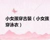 小女孩穿古装（小女孩穿泳衣）