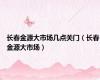 长春金源大市场几点关门（长春金源大市场）