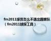 fm2011球员怎么不退出国家队（fm2011球探工具）