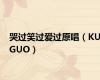 哭过笑过爱过原唱（KUGUO）