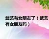 武艺有女朋友了（武艺有女朋友吗）