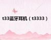 t33蓝牙耳机（t3333）