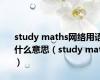 study maths网络用语什么意思（study math）