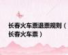 长春火车票退票规则（长春火车票）