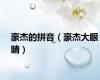 豪杰的拼音（豪杰大眼睛）
