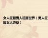 女人征服男人征服世界（男人征服女人游戏）