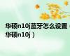 华硕n10j蓝牙怎么设置（华硕n10j）
