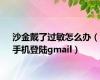 沙金戴了过敏怎么办（手机登陆gmail）