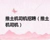 推土机司机招聘（推土机司机）