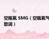 空瓶氧 SMG（空瓶氧气歌词）