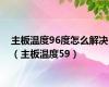 主板温度96度怎么解决（主板温度59）