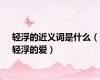 轻浮的近义词是什么（轻浮的爱）