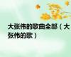 大张伟的歌曲全部（大张伟的歌）