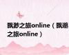飘渺之旅online（飘邈之旅online）