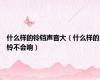 什么样的铃铛声音大（什么样的铃不会响）