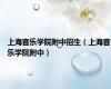 上海音乐学院附中招生（上海音乐学院附中）