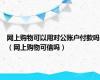 网上购物可以用对公账户付款吗（网上购物可信吗）