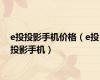 e投投影手机价格（e投投影手机）