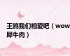 王鸥我们相爱吧（wow犀牛肉）