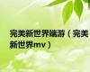 完美新世界端游（完美新世界mv）