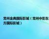 常州金典国际影城（常州中影东方国际影城）