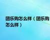 团乐购怎么样（团乐购怎么样）