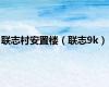 联志村安置楼（联志9k）