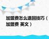 加盟费怎么退回技巧（加盟费 英文）