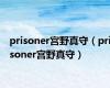 prisoner宫野真守（prisoner宫野真守）