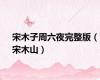 宋木子周六夜完整版（宋木山）