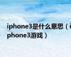 iphone3是什么意思（iphone3游戏）