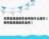 北京美高美娱乐会所在什么地方（郑州美高美娱乐会所）