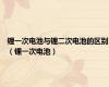 锂一次电池与锂二次电池的区别（锂一次电池）