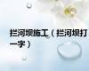 拦河坝施工（拦河坝打一字）