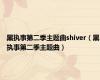 黑执事第二季主题曲shiver（黑执事第二季主题曲）