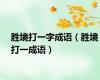 胜境打一字成语（胜境打一成语）