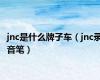 jnc是什么牌子车（jnc录音笔）