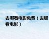 去哪看电影免费（去哪看电影）