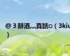 @３醉酒灬真話□（3kiu）