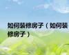 如何装修房子（如何装修房子）