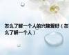 怎么了解一个人的兴趣爱好（怎么了解一个人）