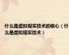 什么是虚拟现实技术的核心（什么是虚拟现实技术）