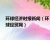 环球经济时报新闻（环球经贸网）