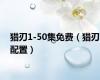 猎刃1-50集免费（猎刃配置）