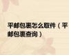 平邮包裹怎么取件（平邮包裹查询）